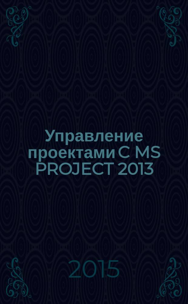 Управление проектами C MS PROJECT 2013 : практикум