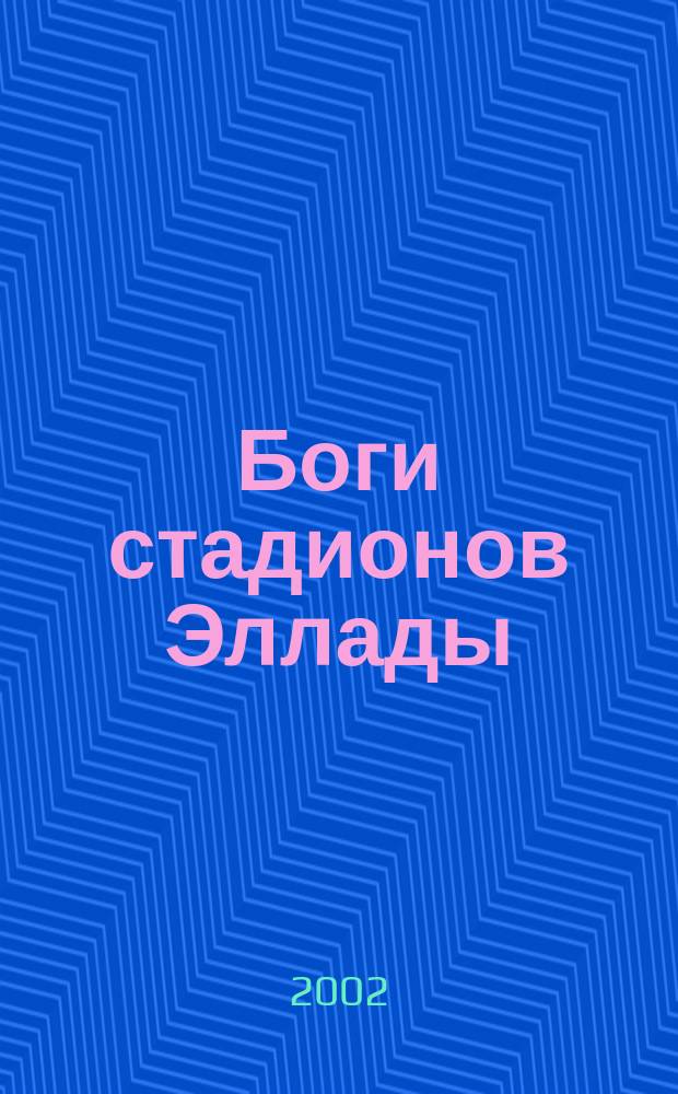 Боги стадионов Эллады : повесть о рождении, расцвете и гибели Олимпийских, Пифийских, Истмийских, Немейских и Панафинейских игр античности