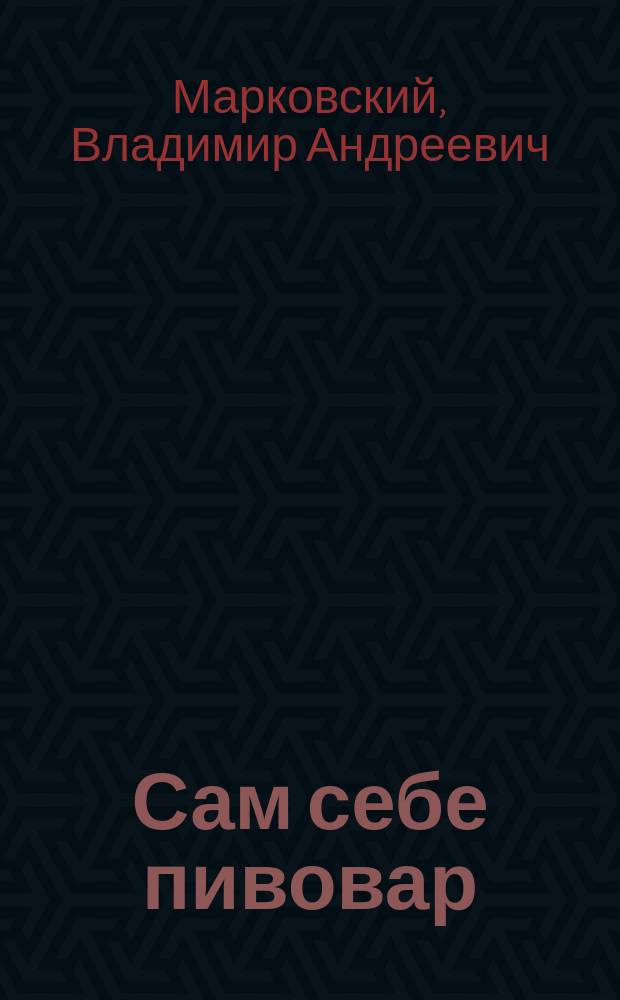 Сам себе пивовар : настоящее мужское хобби