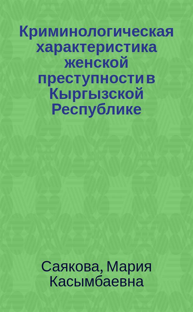 Криминологическая характеристика женской преступности в Кыргызской Республике : автореферат диссертации на соискание ученой степени д.ю.н. : специальность 12.00.08
