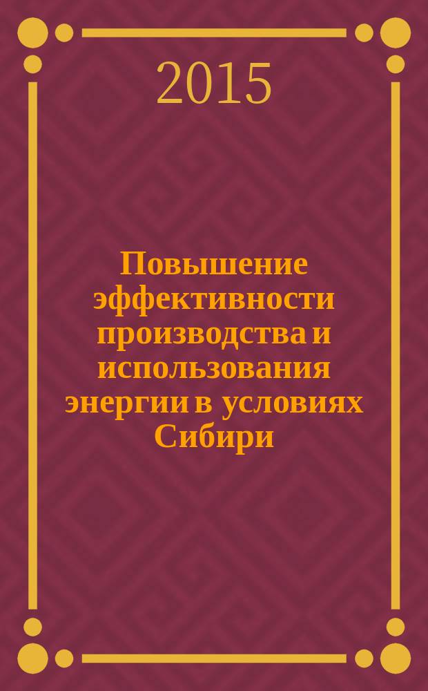 Повышение эффективности производства и использования энергии в условиях Сибири : материалы Всероссийской научно-практической конференции с международным участием (Иркутск, 21-25 апреля, 2015 г.) [в 2 т.]. Т. 1