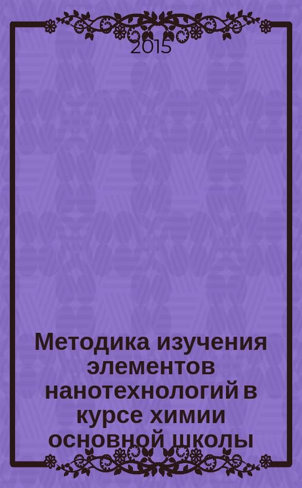 Методика изучения элементов нанотехнологий в курсе химии основной школы : учебно-методическое пособие