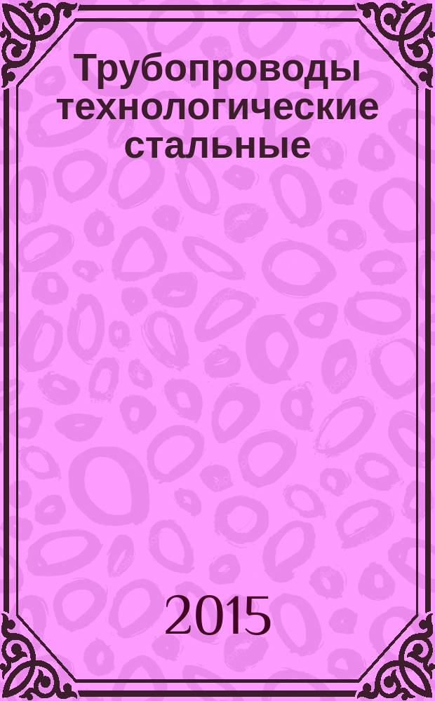 Трубопроводы технологические стальные = Industrial steel pipe-lines. Requirements for design and operation in explosive and chemically dangerous industries. Требования к устройству и эксплуатации на взрывопожароопасных и химически опасных производствах : ГОСТ 32569-2013