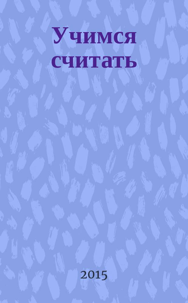 Учимся считать : методика раннего развития от 2 до 6 лет : для чтения взрослыми детям : 0+