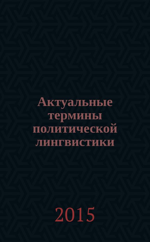 Актуальные термины политической лингвистики: словарь современной медиа : соответствует Федеральному государственному образовательному стандарту 3-го поколения