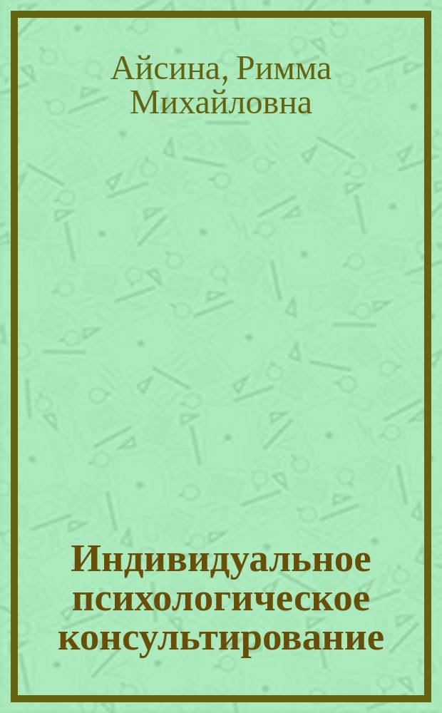 Индивидуальное психологическое консультирование : основы теории и практики : учебное пособие