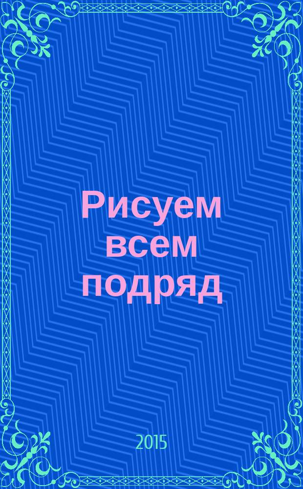 Рисуем всем подряд: от губки до коктейльной трубки : 16 креативных уроков : 3-10 лет