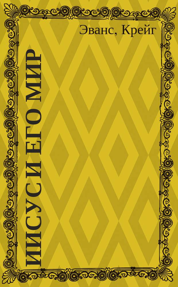 Иисус и его мир : новейшие открытия : все наиболее важные археологические находки, связанные с Иисусом из Назарета