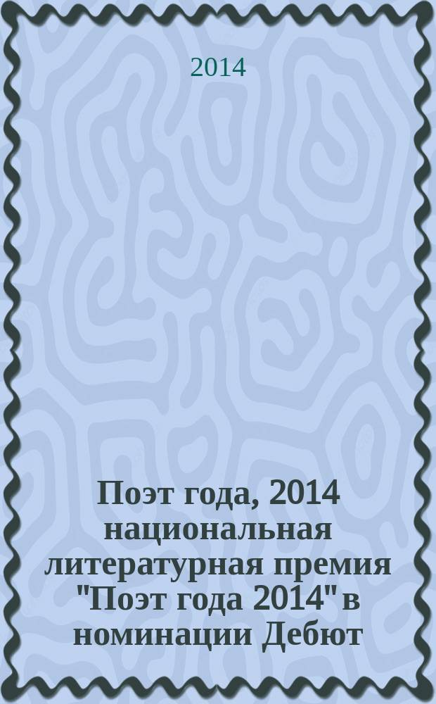 Поэт года, 2014 [национальная литературная премия "Поэт года 2014" в номинации] Дебют : [альманах конкурсных произведений специальное издание для членов Большого жюри]. Кн. 1