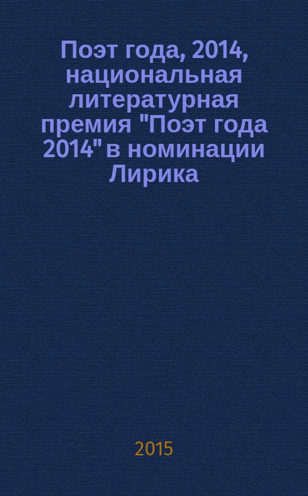 Поэт года, 2014, [национальная литературная премия "Поэт года 2014" в номинации] Лирика : [альманах конкурсных произведений специальное издание для членов Большого жюри]. Кн. 11