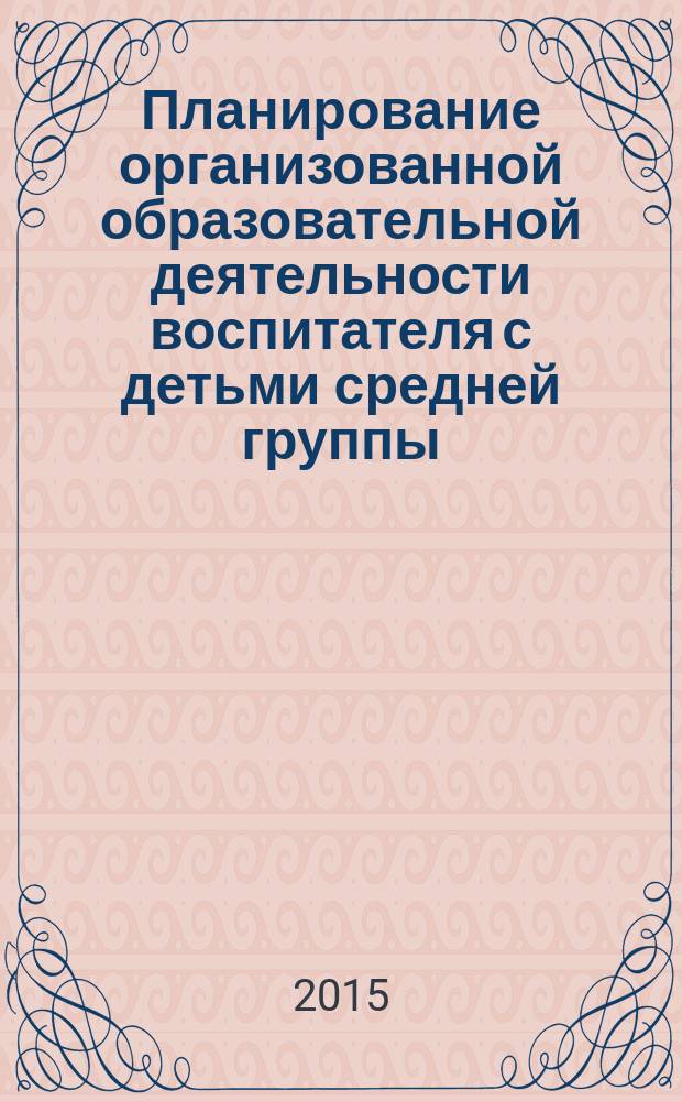 Планирование организованной образовательной деятельности воспитателя с детьми средней группы : технологические карты на каждый день по программе "От рождения до школы" под ред. Н. Е. Вераксы, Т. С. Комаровой, М. А. Васильевой : сентябрь - ноябрь