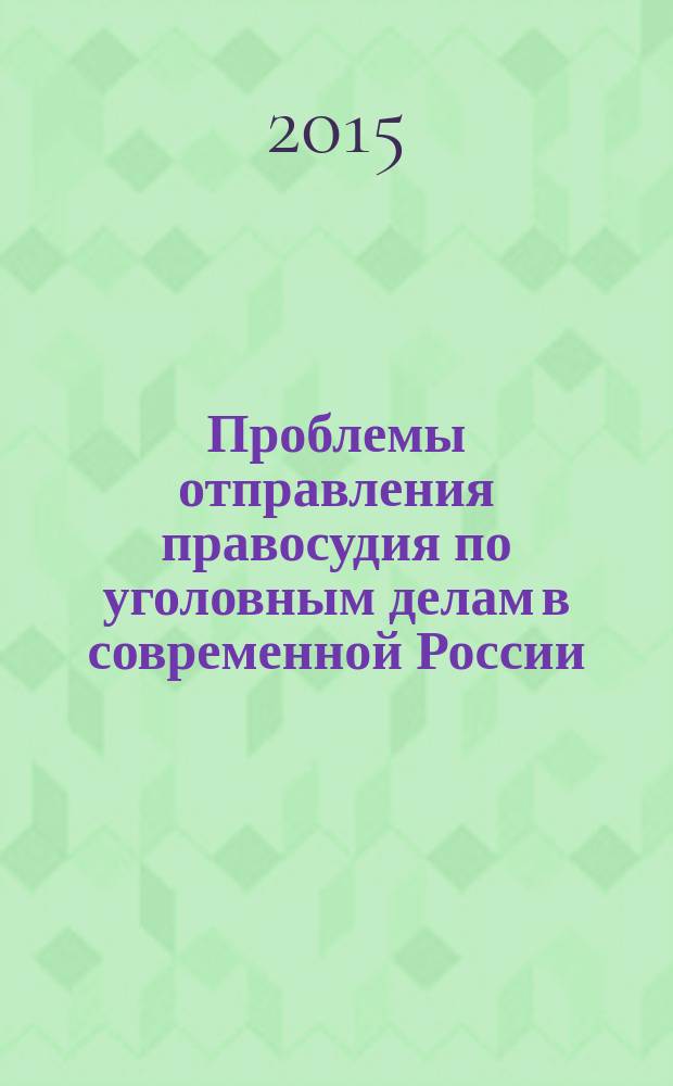 Проблемы отправления правосудия по уголовным делам в современной России : теория и практика : сборник научных статей IV-ой Международной научно-практической конференции, 16-18 апреля 2015 года [в 2 ч. Ч. 1