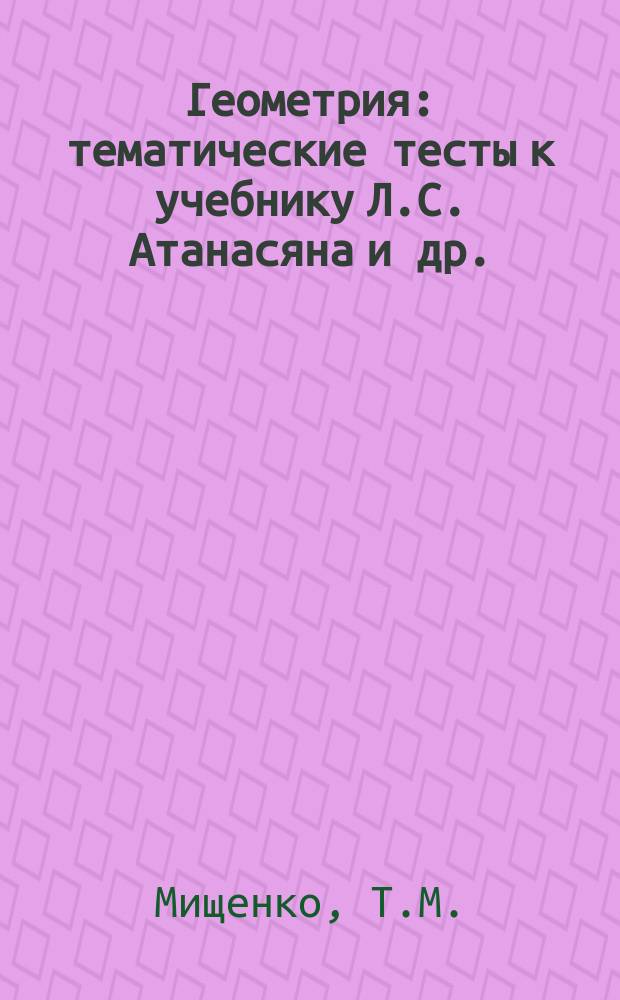 Геометрия: тематические тесты к учебнику Л.С. Атанасяна и др.: 7 класс: учеб. пособие для общеобраз. орг-ций