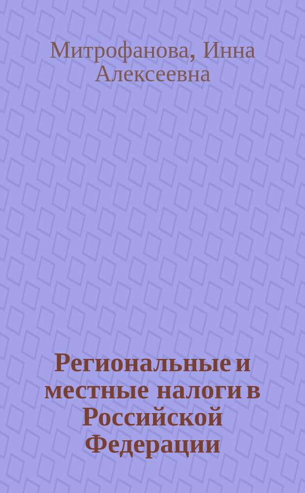 Региональные и местные налоги в Российской Федерации: теория и практика : учебное пособие