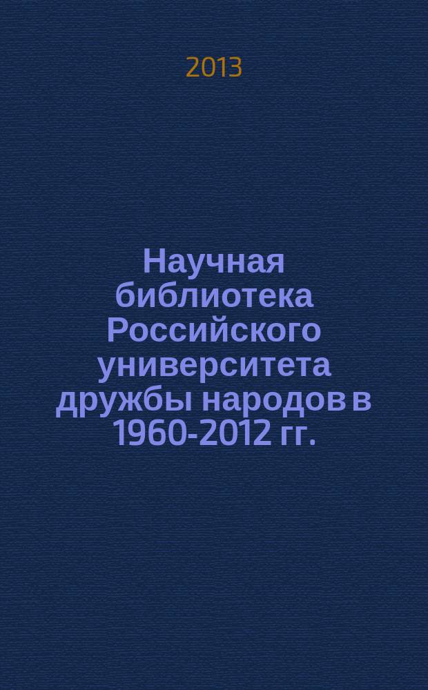 Научная библиотека Российского университета дружбы народов в 1960-2012 гг. : источниковедческие проблемы и реконструкция истории : автореферат диссертации на соискание ученой степени кандидата исторических наук : специальность 07.00.02 <Отечественная история> : специальность 07.00.09 <Историография, источниковедение и методы исторического исследования>