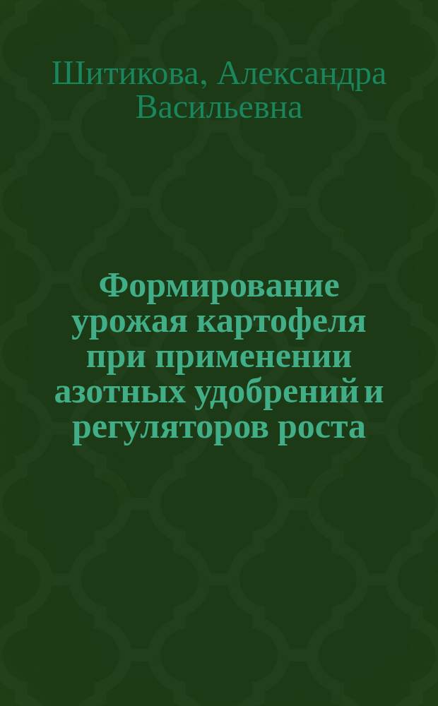 Формирование урожая картофеля при применении азотных удобрений и регуляторов роста : монография
