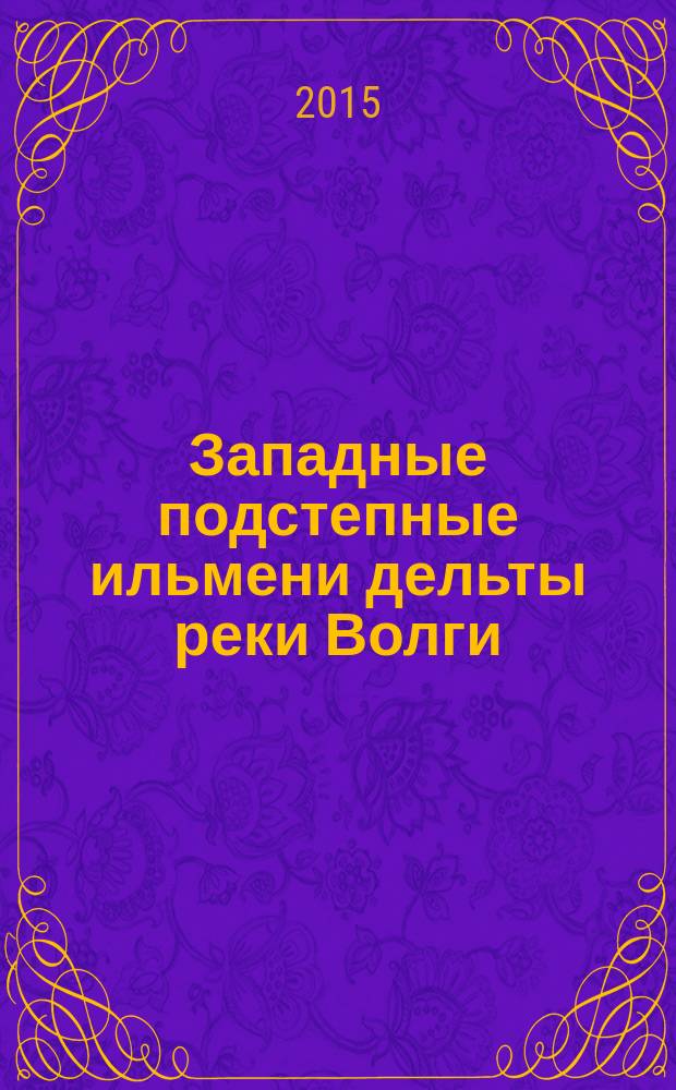 Западные подстепные ильмени дельты реки Волги : монография