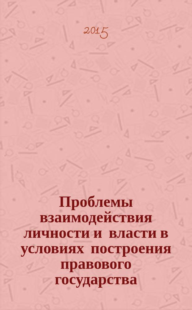 Проблемы взаимодействия личности и власти в условиях построения правового государства : сборник материалов V Всероссийской научно-практической конференции, 29 мая 2015 г