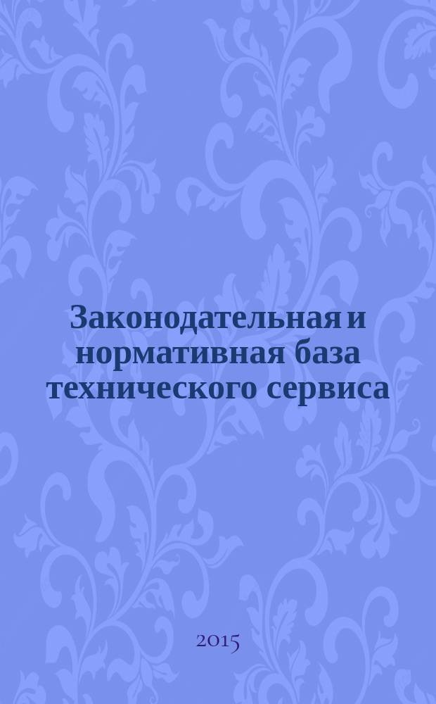 Законодательная и нормативная база технического сервиса : учебное пособие для студентов вузов направления подготовки 190600.62 "Эксплуатация транспортно-технологических машин и комплексов", обучающихся по профилю подготовки "Сервис транспортных и транспортно-технологических машин и оборудования (лесной комплекс)"