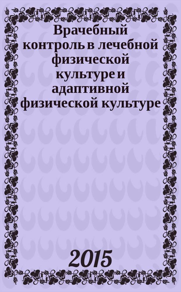 Врачебный контроль в лечебной физической культуре и адаптивной физической культуре : учебное пособие : направление подготовки: код 49.03.02 "Физическая культура для лиц с отклонениями в состоянии здоровья (адаптивная физическая культура)", профиль "Лечебная физическая культура"