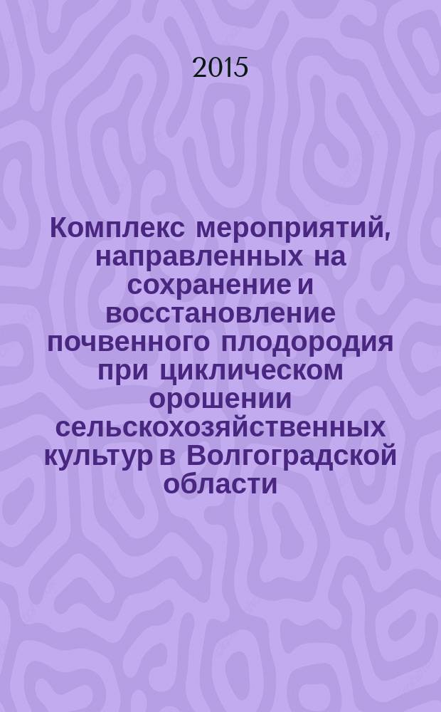 Комплекс мероприятий, направленных на сохранение и восстановление почвенного плодородия при циклическом орошении сельскохозяйственных культур в Волгоградской области