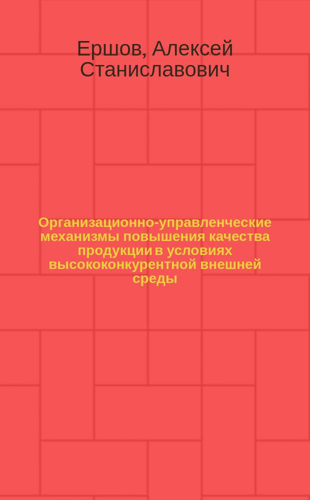 Организационно-управленческие механизмы повышения качества продукции в условиях высококонкурентной внешней среды : автореферат диссертации на соискание ученой степени доктора экономических наук : специальность 08.00.05 <Экономика и управление народным хозяйством по отраслям и сферам деятельности>