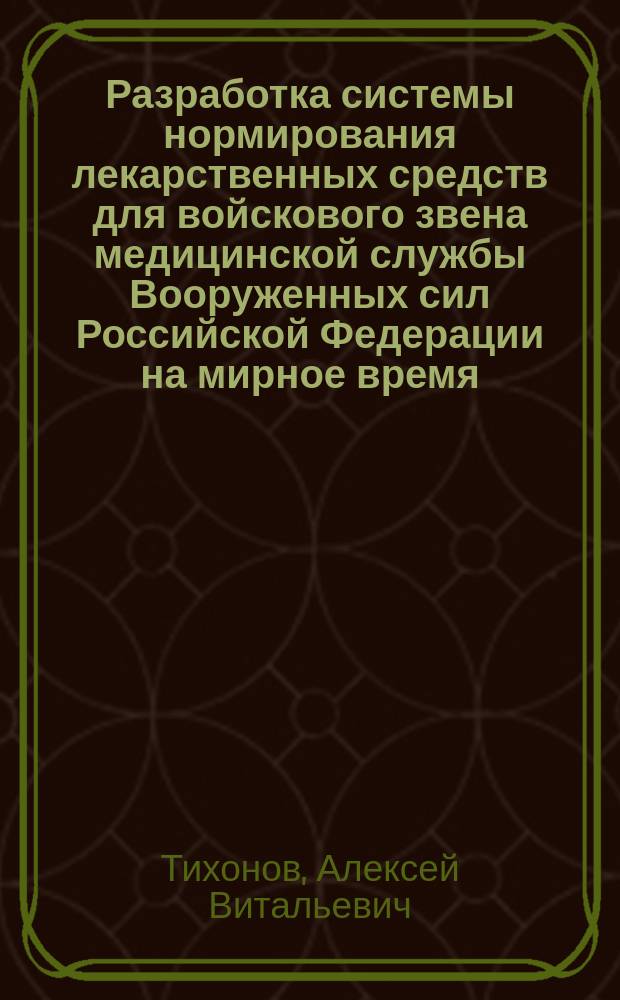 Разработка системы нормирования лекарственных средств для войскового звена медицинской службы Вооруженных сил Российской Федерации на мирное время : автореферат диссертации на соискание ученой степени кандидата фармацевтических наук : специальность 14.04.03 <Организация фармацевтического дела>