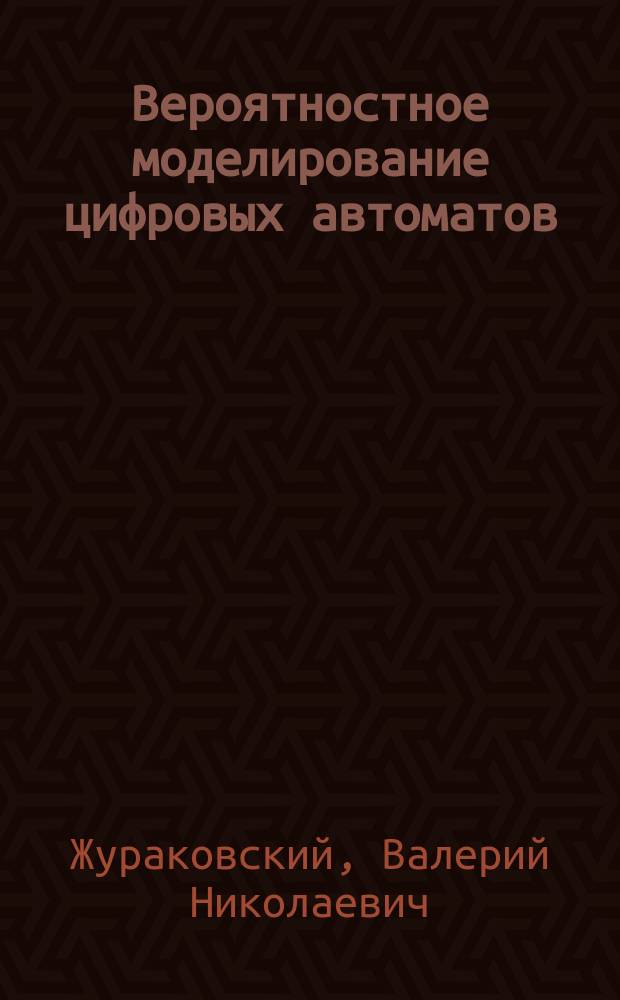 Вероятностное моделирование цифровых автоматов : учебное пособие для студентов высших учебных заведений, обучающихся по направлению подготовки 27.04.03 "Управление в технических системах"