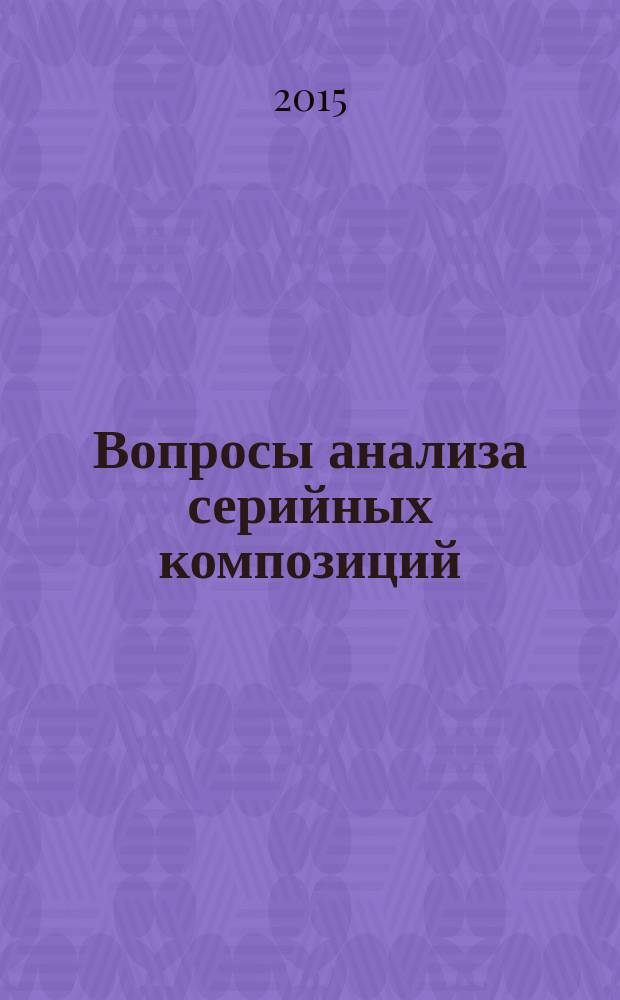 Вопросы анализа серийных композиций : учебное пособие : студентам теоретических отделений высших учебных заведений в курсах "Анализ музыкальных форм", "Теория современной композиции"