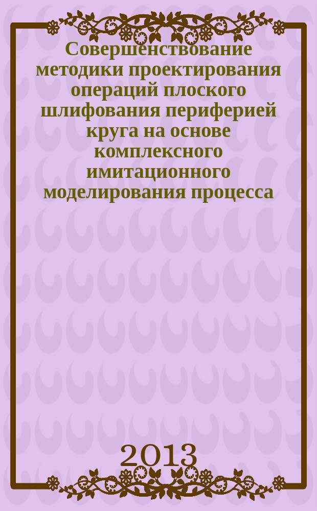 Совершенствование методики проектирования операций плоского шлифования периферией круга на основе комплексного имитационного моделирования процесса : автореферат диссертации на соискание ученой степени кандидата технических наук : специальность 05.02.08 <Технология машиностроения>