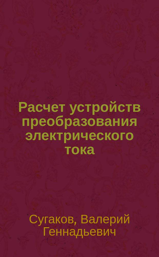Расчет устройств преобразования электрического тока : методическое пособие по выполнению курсовой работы для студентов очного и заочного обучения специальности 180407 "Эксплуатация судового электрооборудования и средств автоматики"