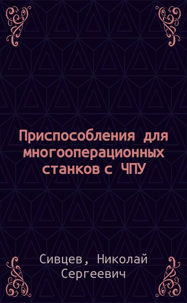 Приспособления для многооперационных станков с ЧПУ : учебное пособие для студентов, обучающихся по программе высшего профессионального образования по направлению 151900.62 "Конструкторско-технологическое обеспечение машиностроительных производств", профиль "Технология машиностроения" : в 2 ч