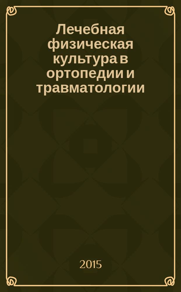 Лечебная физическая культура в ортопедии и травматологии : учебное пособие : направление подготовки 49.03.02 "Физическая культура для лиц с отклонениями состояния здоровья (адаптивная физическая культура)", профиль "Лечебная физическая культура"