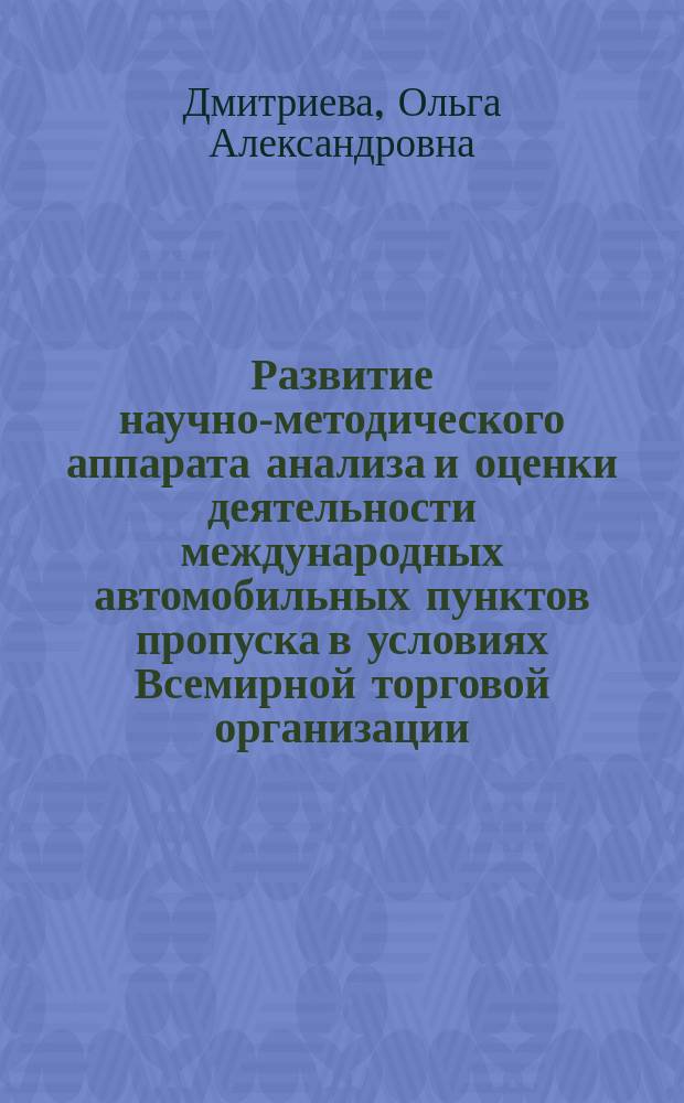 Развитие научно-методического аппарата анализа и оценки деятельности международных автомобильных пунктов пропуска в условиях Всемирной торговой организации : автореферат диссертации на соискание ученой степени кандидата экономических наук : специальность 08.00.05 <Экономика и управление народным хозяйством по отраслям и сферам деятельности>