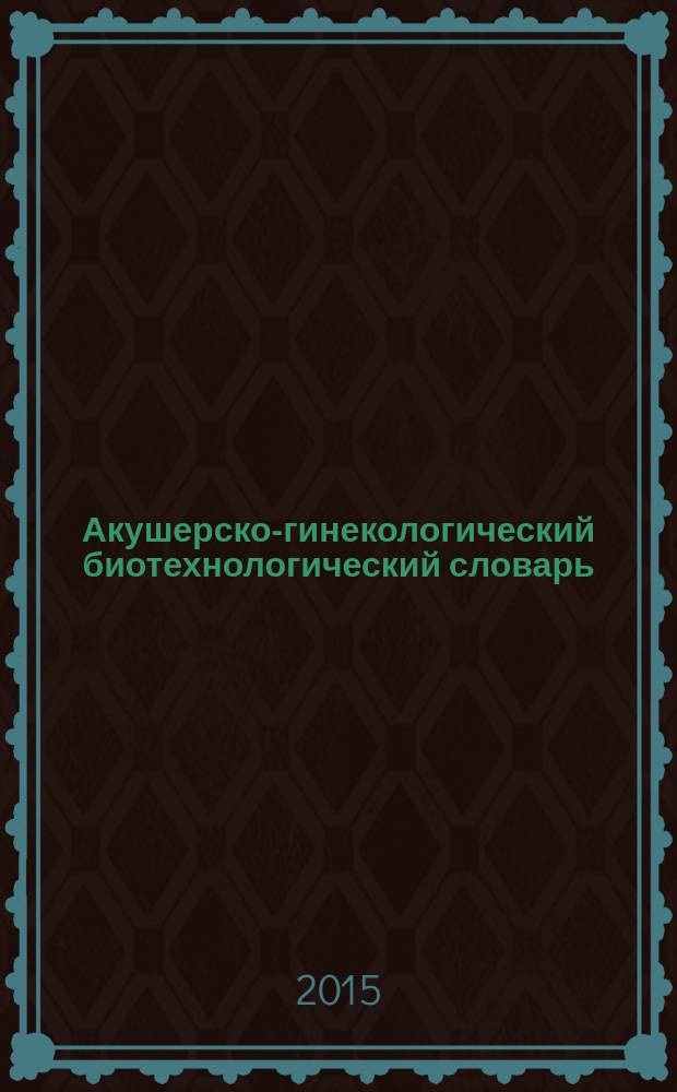 Акушерско-гинекологический биотехнологический словарь : учебное пособие для студентов высших учебных заведений, обучающихся по специальности 36.05.01 Ветеринария (квалификация "ветеринарный врач")