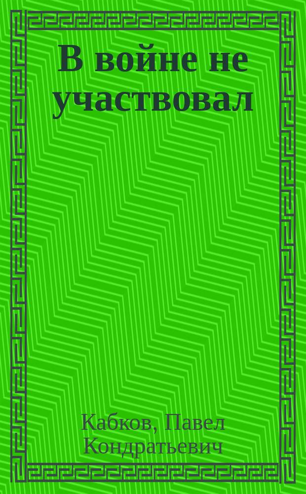 В войне не участвовал : мемуары