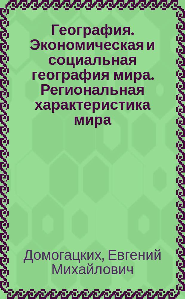 География. Экономическая и социальная география мира. Региональная характеристика мира : учебник для 11 класса общеобразовательных организаций : углублённый уровень : соответствует Федеральному государственному образовательному стандарту