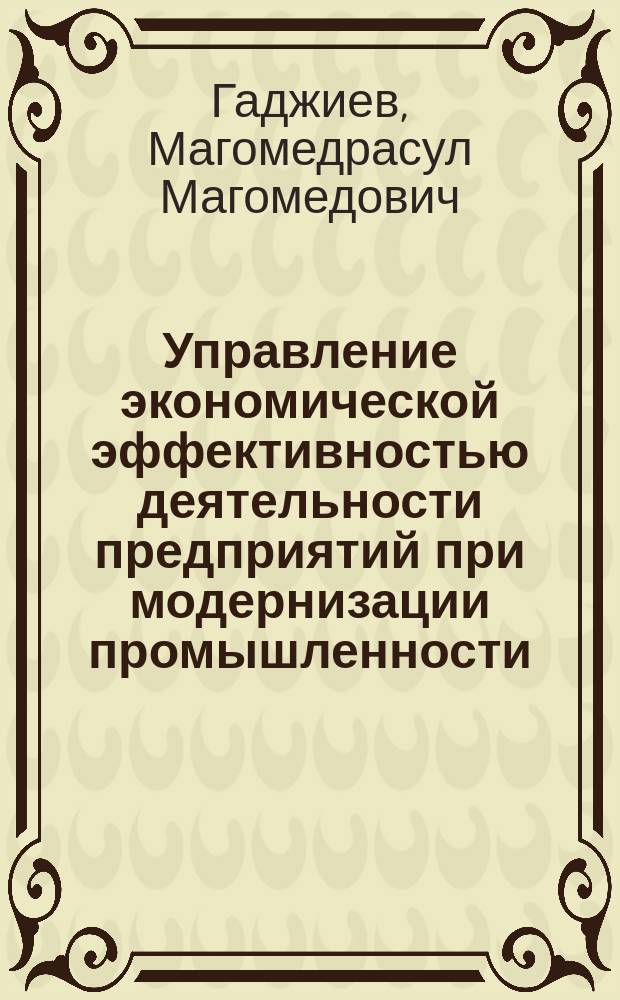 Управление экономической эффективностью деятельности предприятий при модернизации промышленности: теоретические и методологические аспекты : автореферат диссертации на соискание ученой степени доктора экономических наук : специальность 08.00.05 <Экономика и управление народным хозяйством по отраслям и сферам деятельности>