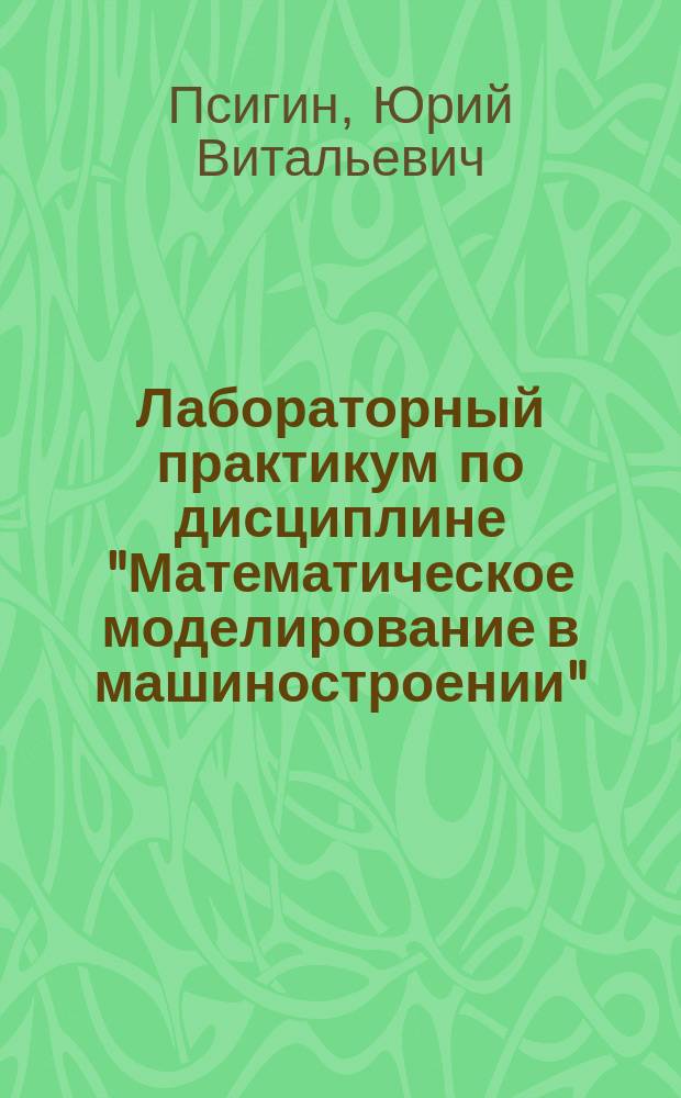 Лабораторный практикум по дисциплине "Математическое моделирование в машиностроении" : учебное пособие