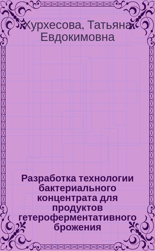 Разработка технологии бактериального концентрата для продуктов гетероферментативного брожения : автореферат диссертации на соискание ученой степени кандидата технических наук : специальность 05.18.04 <Технология мясных, молочных и рыбных продуктов и холодильных производств>
