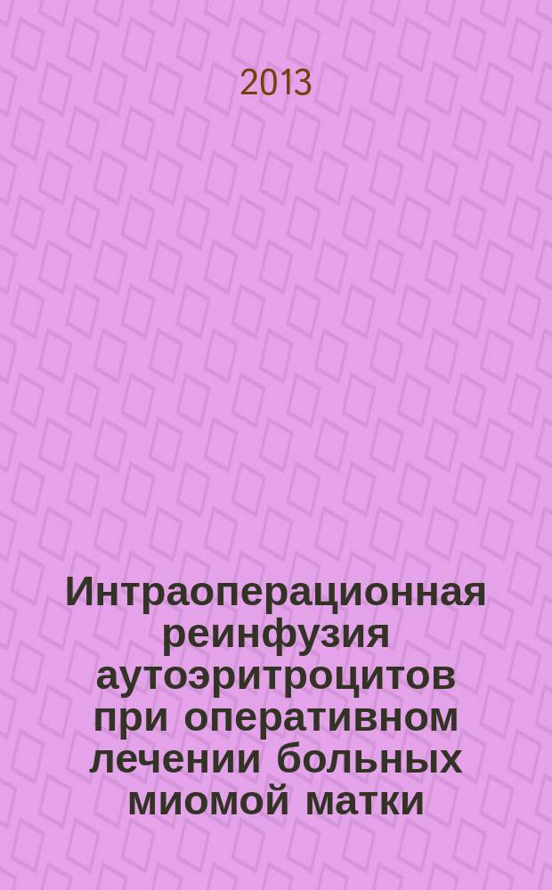 Интраоперационная реинфузия аутоэритроцитов при оперативном лечении больных миомой матки : автореферат диссертации на соискание ученой степени кандидата медицинских наук : специальность 14.01.01 <Акушерство и гинекология> : специальность 14.01.21 <Гематология и переливание крови>