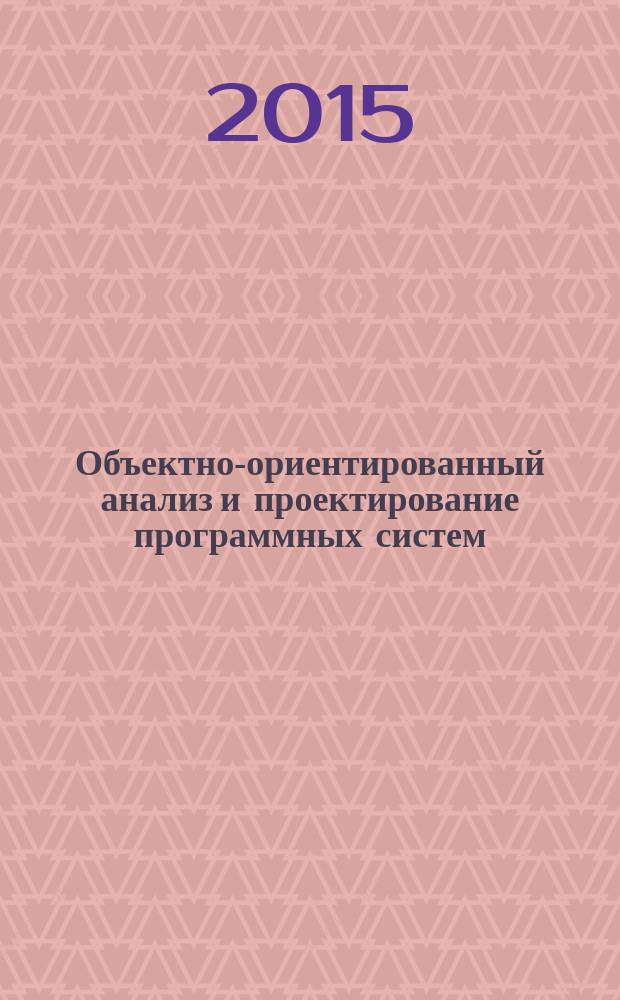 Объектно-ориентированный анализ и проектирование программных систем : учебное пособие для студентов высших учебных заведений, обучающихся по направлениям подготовки 231001.62 "Программная инженерия" и 230100.62 "Информатика и вычислительная техника"