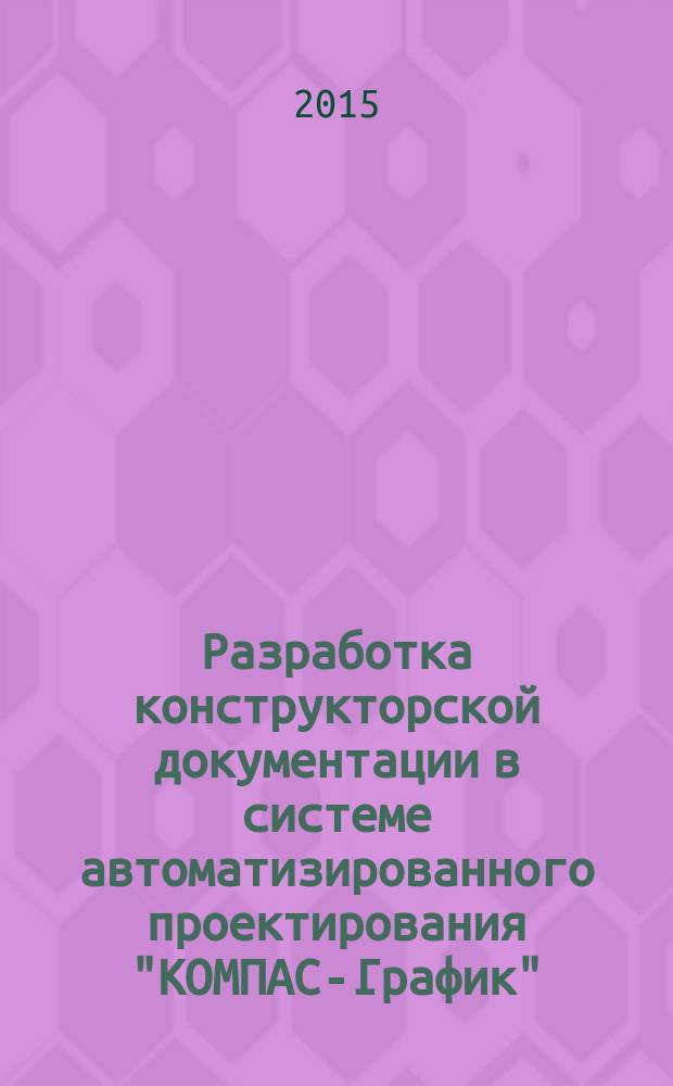 Разработка конструкторской документации в системе автоматизированного проектирования "КОМПАС-График" : учебное пособие