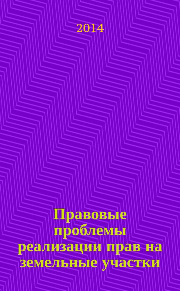 Правовые проблемы реализации прав на земельные участки : учебное пособие : для магистрантов по направлению подготовки 030900.68 - Юриспруденция