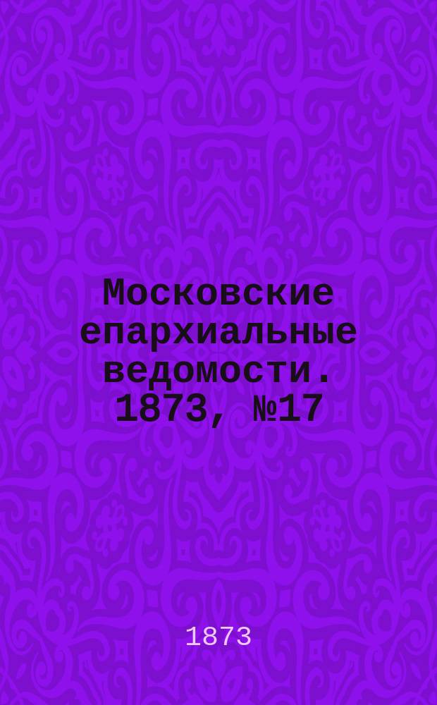 Московские епархиальные ведомости. 1873, №17