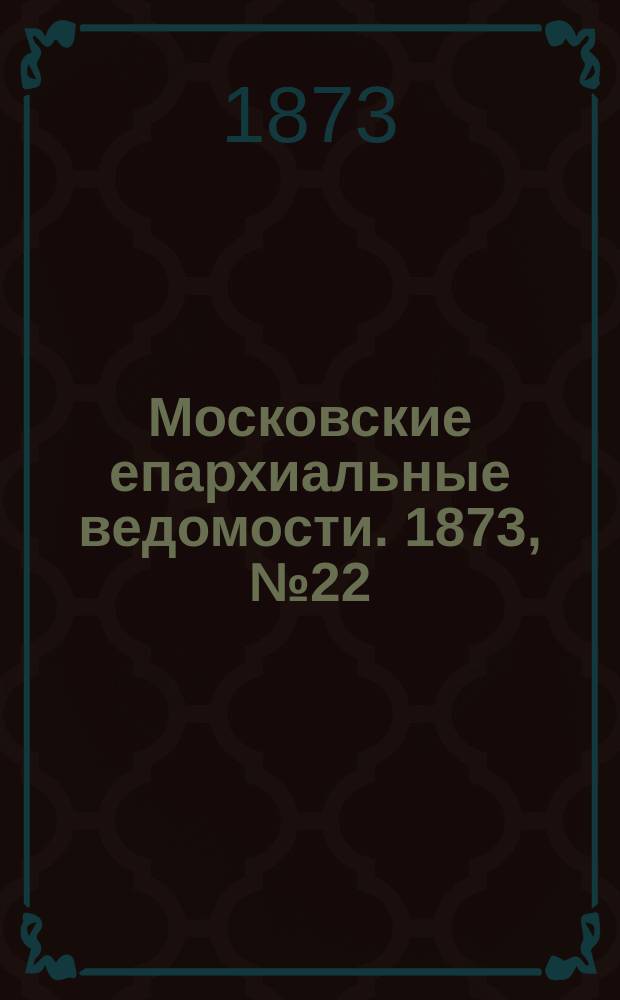 Московские епархиальные ведомости. 1873, №22