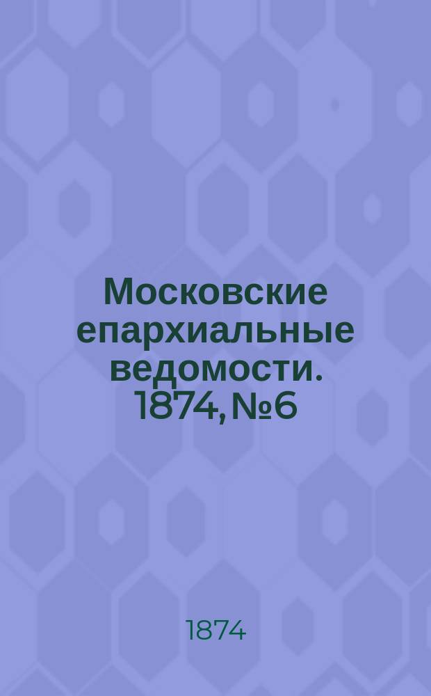 Московские епархиальные ведомости. 1874, №6