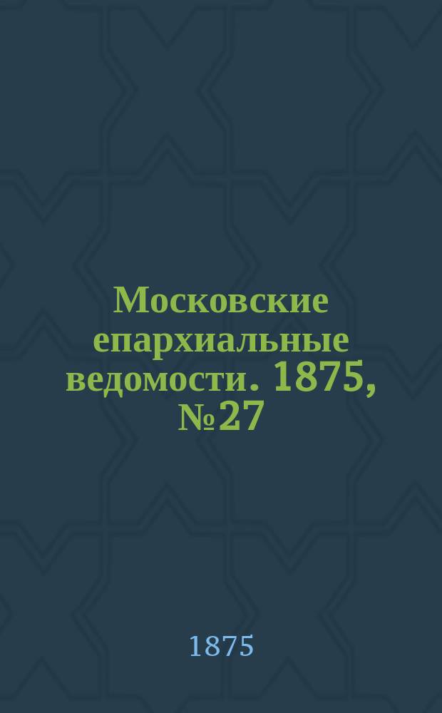 Московские епархиальные ведомости. 1875, №27