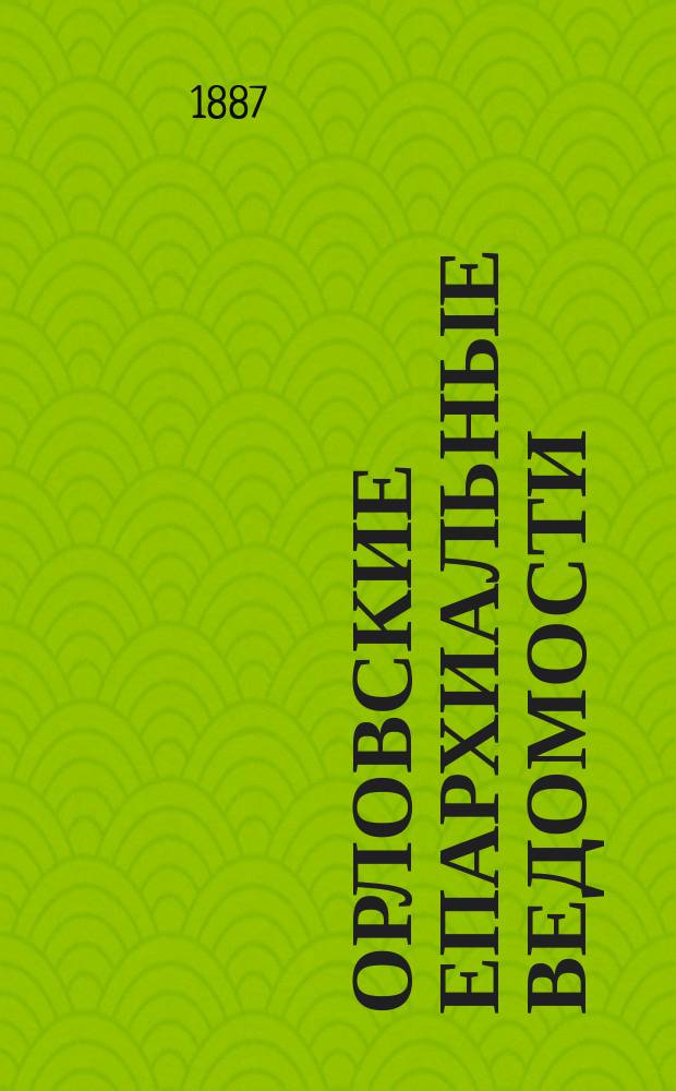 Орловские епархиальные ведомости : Православный журн. Г.23 1887, №10