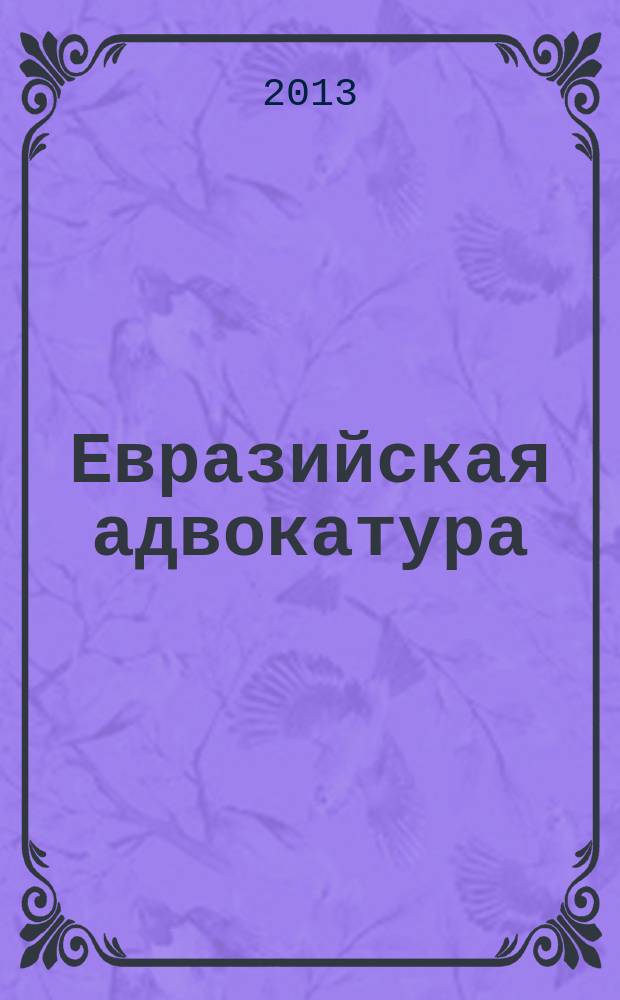 Евразийская адвокатура : международный научно-практический юридический журнал. 2013, № 4 (5)